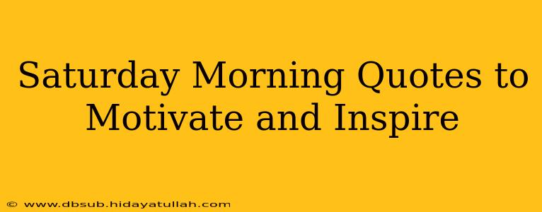 Saturday Morning Quotes to Motivate and Inspire