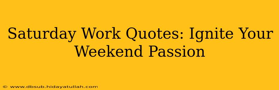 Saturday Work Quotes: Ignite Your Weekend Passion