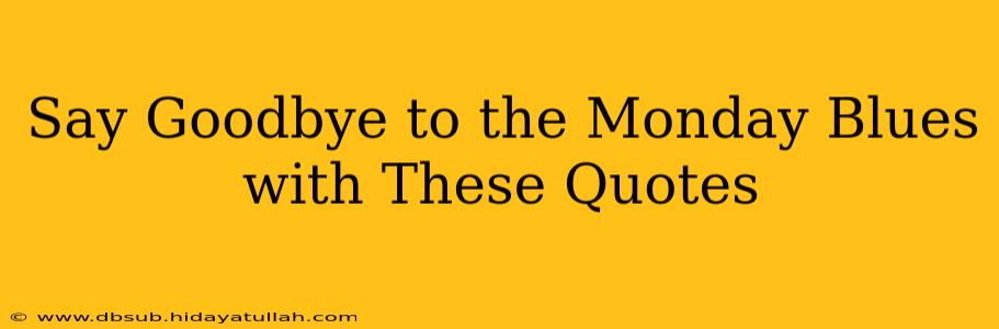 Say Goodbye to the Monday Blues with These Quotes