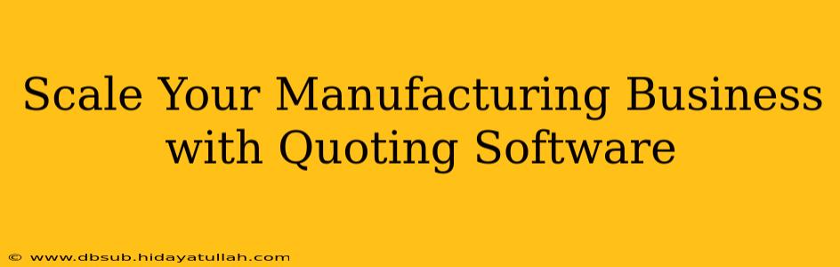 Scale Your Manufacturing Business with Quoting Software