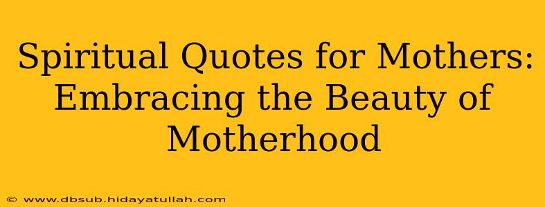 Spiritual Quotes for Mothers: Embracing the Beauty of Motherhood