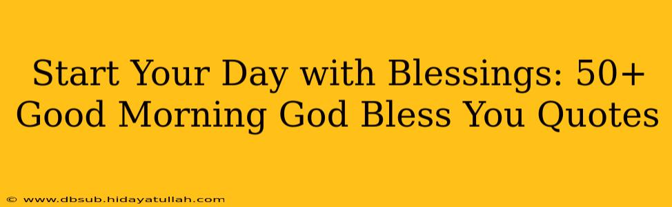 Start Your Day with Blessings: 50+ Good Morning God Bless You Quotes