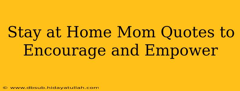 Stay at Home Mom Quotes to Encourage and Empower