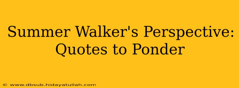 Summer Walker's Perspective: Quotes to Ponder