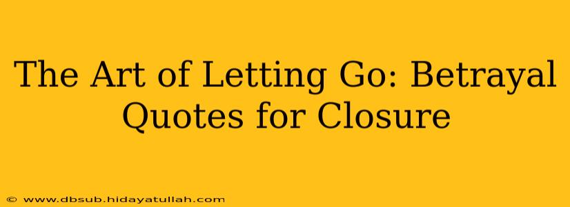 The Art of Letting Go: Betrayal Quotes for Closure