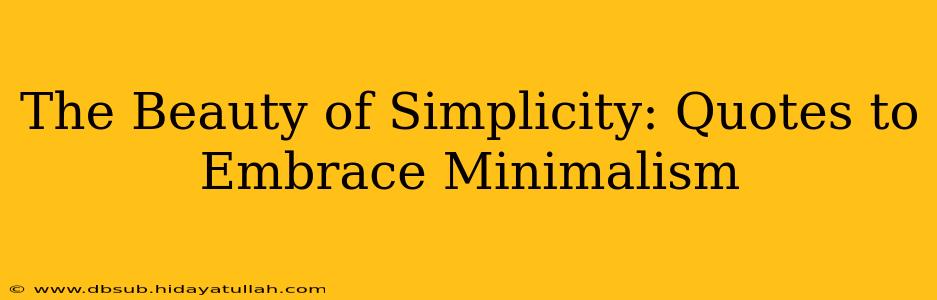 The Beauty of Simplicity: Quotes to Embrace Minimalism