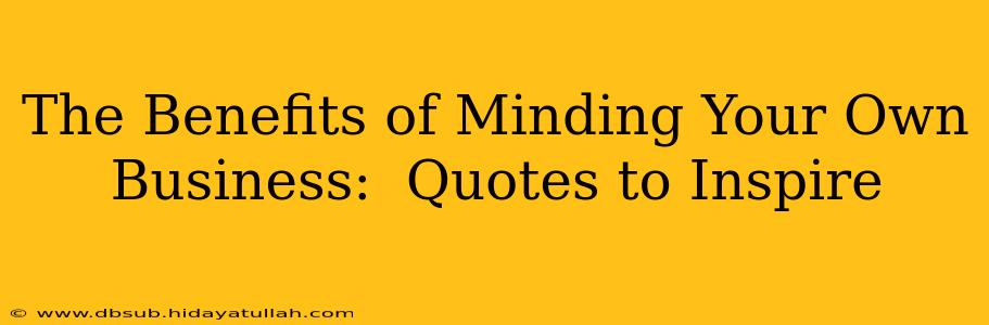 The Benefits of Minding Your Own Business:  Quotes to Inspire