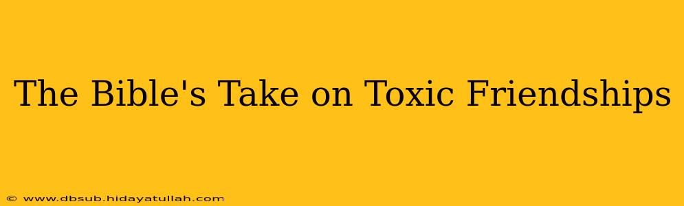 The Bible's Take on Toxic Friendships