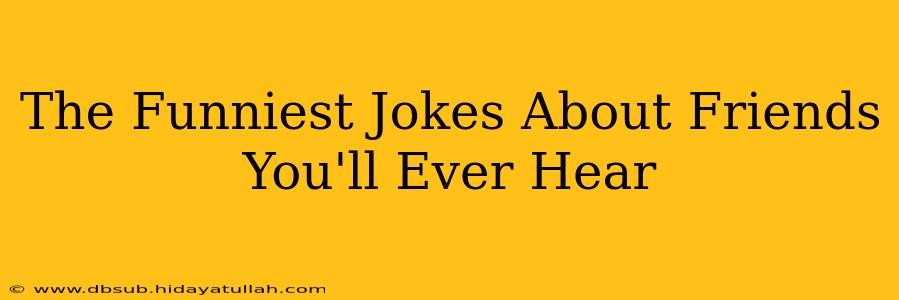 The Funniest Jokes About Friends You'll Ever Hear