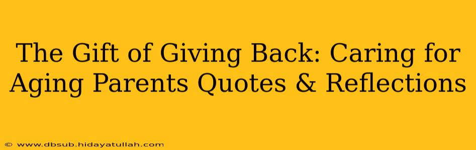 The Gift of Giving Back: Caring for Aging Parents Quotes & Reflections