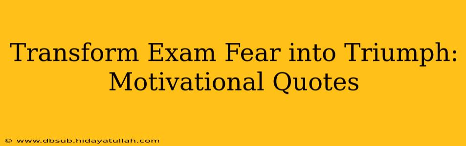 Transform Exam Fear into Triumph: Motivational Quotes
