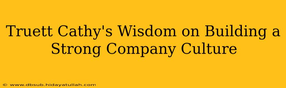 Truett Cathy's Wisdom on Building a Strong Company Culture