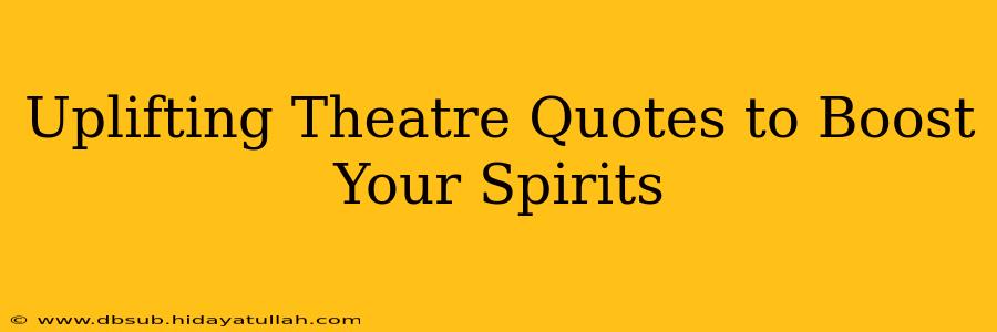 Uplifting Theatre Quotes to Boost Your Spirits