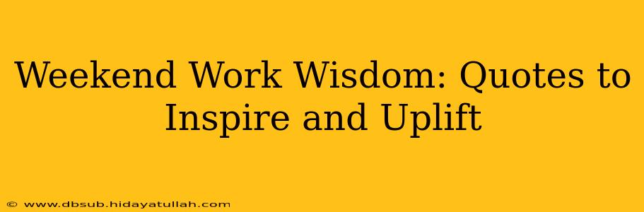 Weekend Work Wisdom: Quotes to Inspire and Uplift