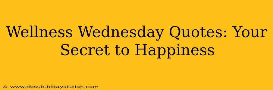 Wellness Wednesday Quotes: Your Secret to Happiness