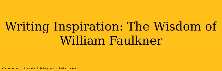 Writing Inspiration: The Wisdom of William Faulkner